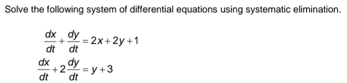 Solve the following system of differential equations using systematic elimination.
 dx/dt + dy/dt =2x+2y+1
 dx/dt +2 dy/dt =y+3