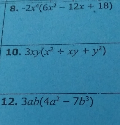 -2x^4(6x^2-12x+18)
10. 3xy(x^2+xy+y^2)
12. 3ab(4a^2-7b^3)