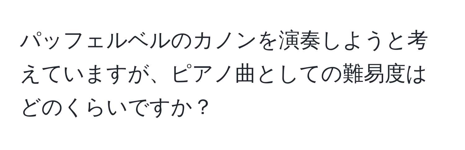 パッフェルベルのカノンを演奏しようと考えていますが、ピアノ曲としての難易度はどのくらいですか？