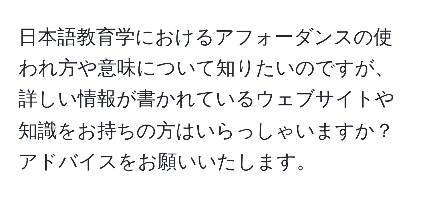 日本語教育学におけるアフォーダンスの使われ方や意味について知りたいのですが、詳しい情報が書かれているウェブサイトや知識をお持ちの方はいらっしゃいますか？アドバイスをお願いいたします。