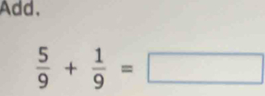 Add,
 5/9 + 1/9 =□