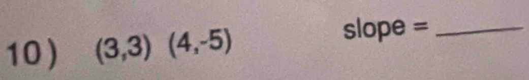 10 ) (3,3)(4,-5)
slope =_