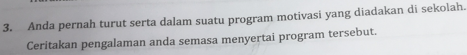 Anda pernah turut serta dalam suatu program motivasi yang diadakan di sekolah. 
Ceritakan pengalaman anda semasa menyertai program tersebut.