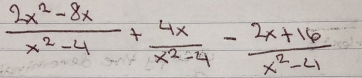  (2x^2-8x)/x^2-4 + 4x/x^2-4 - (2x+16)/x^2-4 