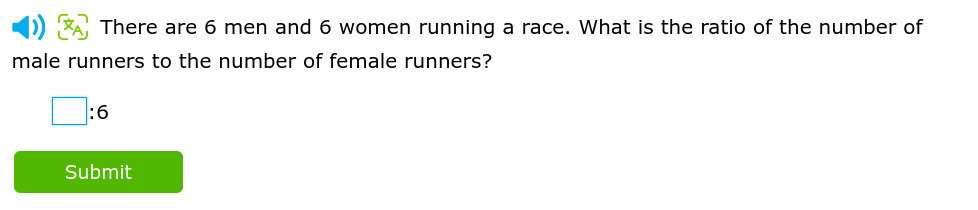 There are 6 men and 6 women running a race. What is the ratio of the number of 
male runners to the number of female runners?
□ :6
Submit