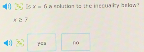 Is x=6 a solution to the inequality below?
x≥ 7
yes no