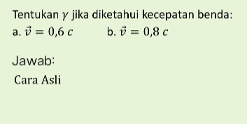 Tentukan γ jika diketahui kecepatan benda: 
a. vector v=0,6c b. vector v=0,8c
Jawab: 
Cara Asli