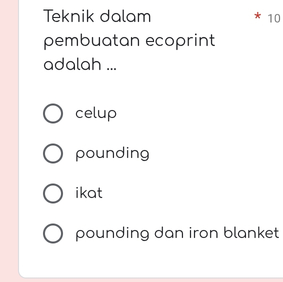 Teknik dalam * 10
pembuatan ecoprint
adalah ...
celup
pounding
ikat
pounding dan iron blanket