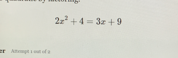 2x^2+4=3x+9
er Attempt 1 out of 2