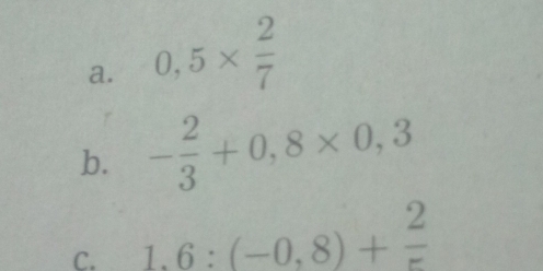 0,5*  2/7 
b. - 2/3 +0,8* 0,3
C. 1.6:(-0,8)+frac 2