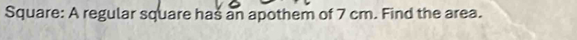 Square: A regular square has an apothem of 7 cm. Find the area.