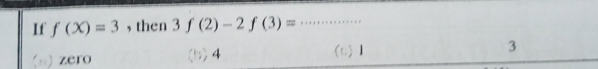 If f(X)=3 , then 3f(2)-2f(3)= _
(n) zero
4 (c) 1
3
