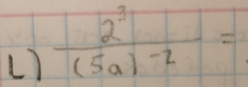 frac 2^3(5a)^-2=