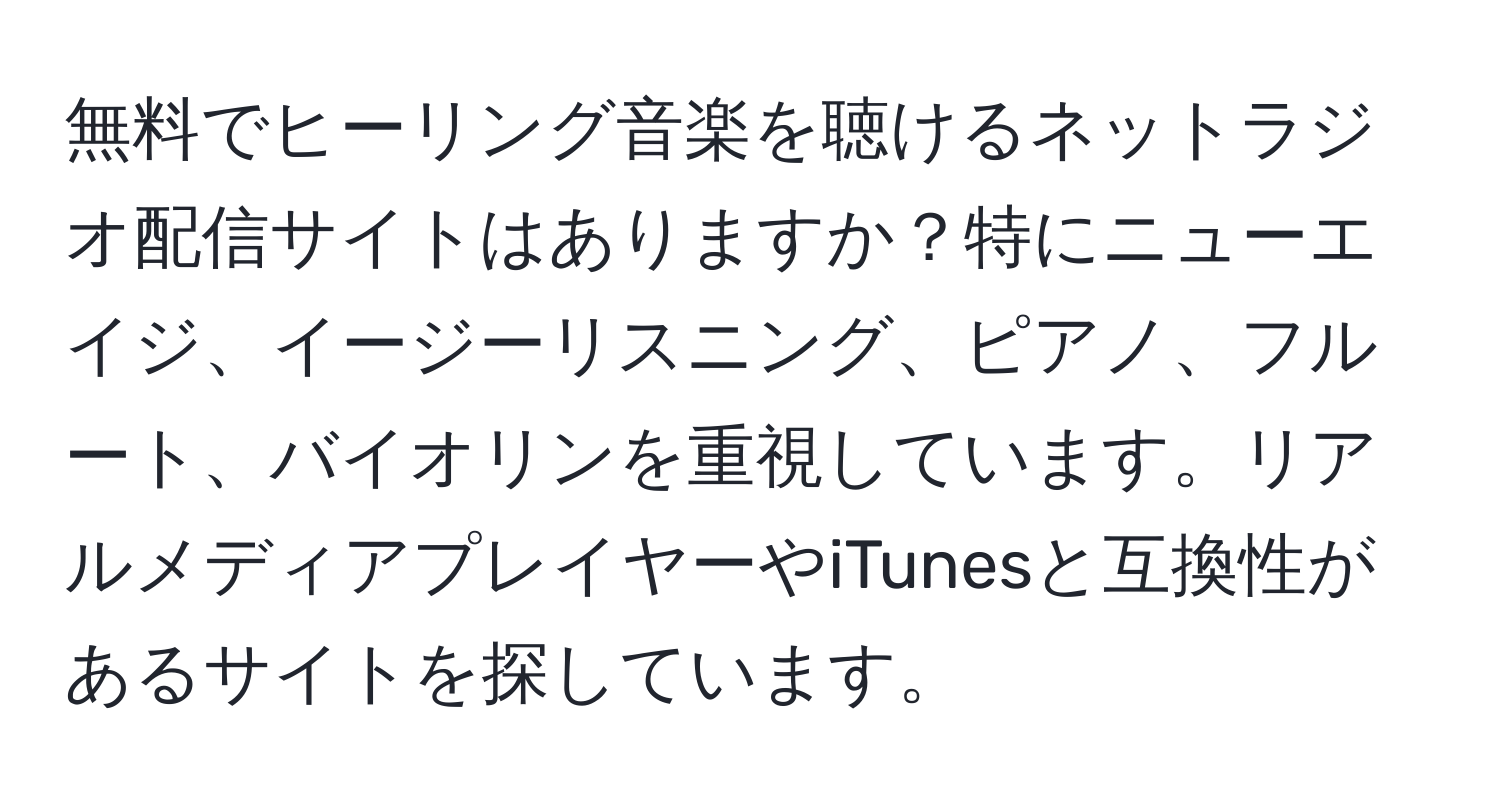 無料でヒーリング音楽を聴けるネットラジオ配信サイトはありますか？特にニューエイジ、イージーリスニング、ピアノ、フルート、バイオリンを重視しています。リアルメディアプレイヤーやiTunesと互換性があるサイトを探しています。