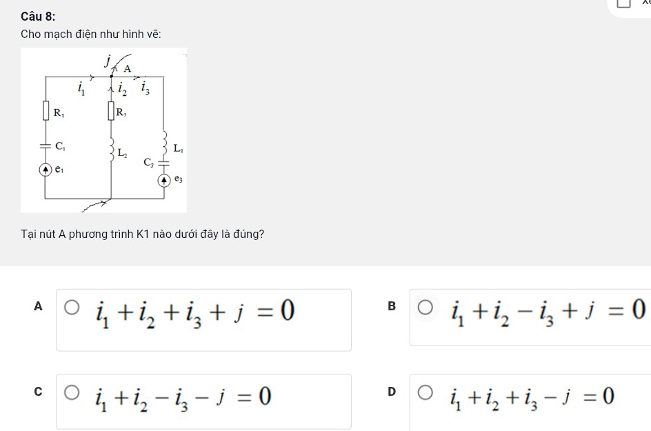 Cho mạch điện như hình vẽ:
Tại nút A phương trình K1 nào dưới đây là đúng?
A i_1+i_2+i_3+j=0
B i_1+i_2-i_3+j=0
C i_1+i_2-i_3-j=0
D i_1+i_2+i_3-j=0