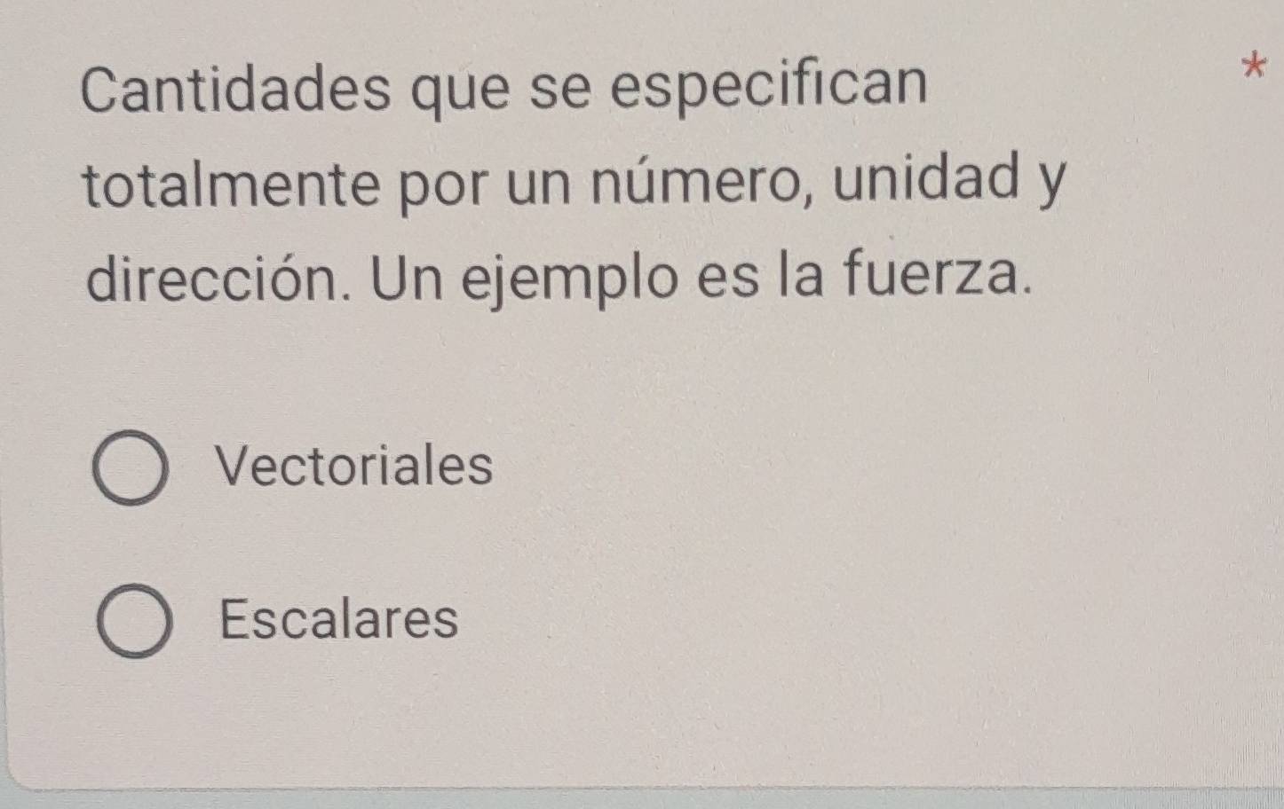 Cantidades que se especifican
*
totalmente por un número, unidad y
dirección. Un ejemplo es la fuerza.
Vectoriales
Escalares