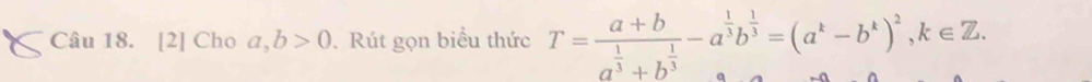 [2] Cho a, b>0. Rút gọn biểu thức T=frac a+ba^(frac 1)3+b^(frac 1)3-a^(frac 1)3b^(frac 1)3=(a^k-b^k)^2, k∈ Z.