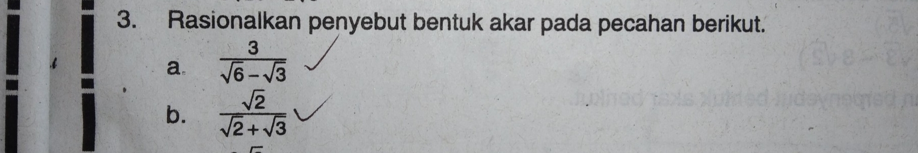 Rasionalkan penyebut bentuk akar pada pecahan berikut. 
a.  3/sqrt(6)-sqrt(3) 
b.  sqrt(2)/sqrt(2)+sqrt(3) 