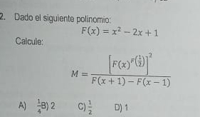 Dado el siguiente polinomio:
F(x)=x^2-2x+1
Calcule:
M=frac [F(x)^p( 1/2 )]^2F(x+1)-F(x-1)
A)  1/4 B)2 C)  1/2  D) 1