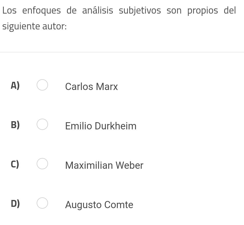 Los enfoques de análisis subjetivos son propios del
siguiente autor:
A) Carlos Marx
B) Emilio Durkheim
C) Maximilian Weber
D) Augusto Comte