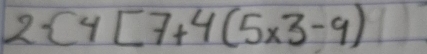 2 4[7+4(5* 3-9)