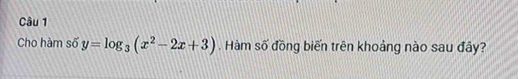 Cho hàm số y=log _3(x^2-2x+3). Hàm số đồng biến trên khoảng nào sau đây?