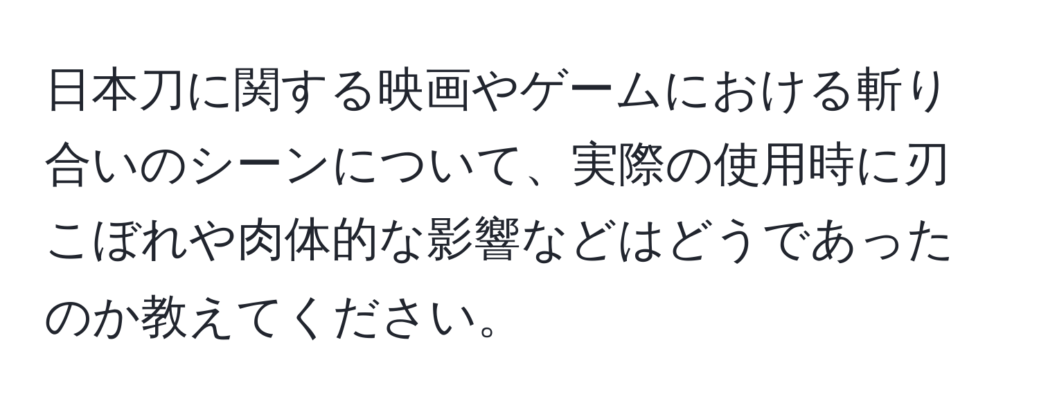 日本刀に関する映画やゲームにおける斬り合いのシーンについて、実際の使用時に刃こぼれや肉体的な影響などはどうであったのか教えてください。