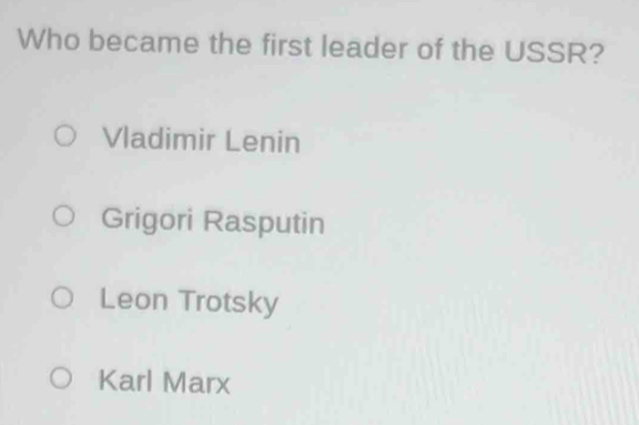 Who became the first leader of the USSR?
Vladimir Lenin
Grigori Rasputin
Leon Trotsky
Karl Marx