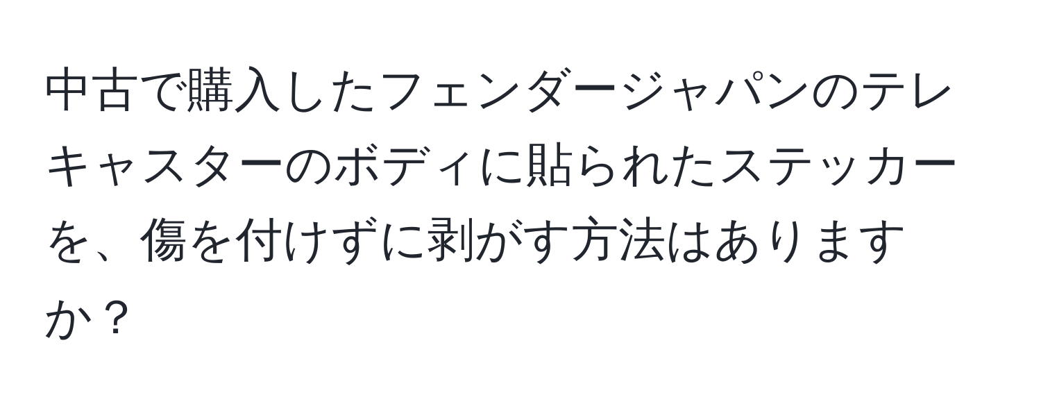 中古で購入したフェンダージャパンのテレキャスターのボディに貼られたステッカーを、傷を付けずに剥がす方法はありますか？