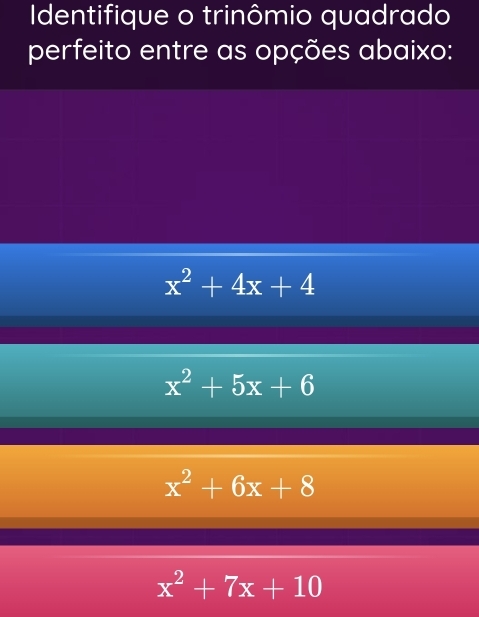 Identifique o trinômio quadrado
perfeito entre as opções abaixo:
x^2+4x+4
x^2+5x+6
x^2+6x+8
x^2+7x+10