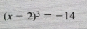 (x-2)^3=-14