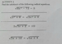 ACTIVITY 2 
Find the solution's of the following radical equations.
sqrt(8x^2-72)=5
_
sqrt(x^2+8)=sqrt(3x^2+4)
_
5sqrt(5x+2)=10
_
sqrt(5x+10)=sqrt(6x+4)