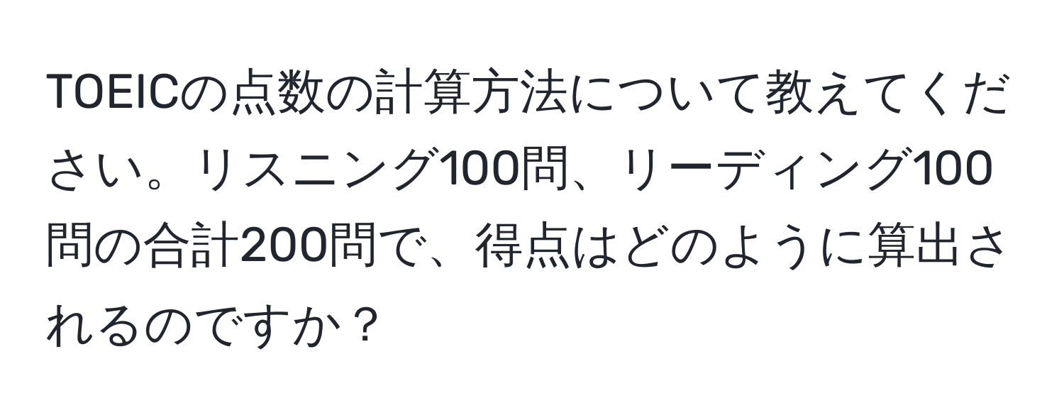 TOEICの点数の計算方法について教えてください。リスニング100問、リーディング100問の合計200問で、得点はどのように算出されるのですか？