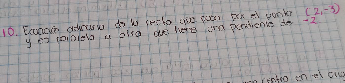 Ecoacān adinara do la recfa aue posa por el punto (2,-3)
y es paralela a ofra ave flene and pendienle de -2. 
entro en el ono
