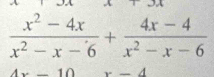  (x^2-4x)/x^2-x-6 + (4x-4)/x^2-x-6 
4x-10 x-4