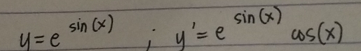 y=e^(sin (x)); y'=e^(sin (x))cos (x)