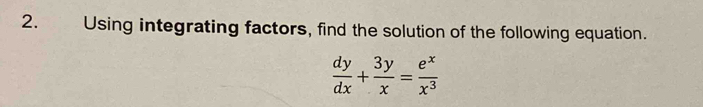 Using integrating factors, find the solution of the following equation.
 dy/dx + 3y/x = e^x/x^3 