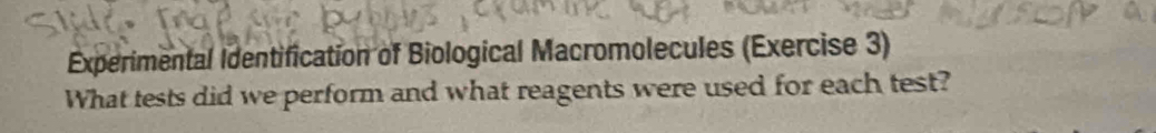 Experimental Identification of Biological Macromolecules (Exercise 3) 
What tests did we perform and what reagents were used for each test?