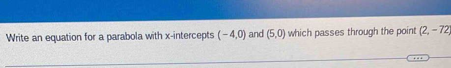 Write an equation for a parabola with x-intercepts (-4,0) and (5,0) which passes through the point (2,-72)