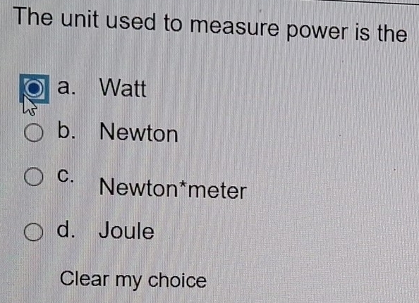 The unit used to measure power is the
a. Watt
b. Newton
C. Newton*meter
d. Joule
Clear my choice