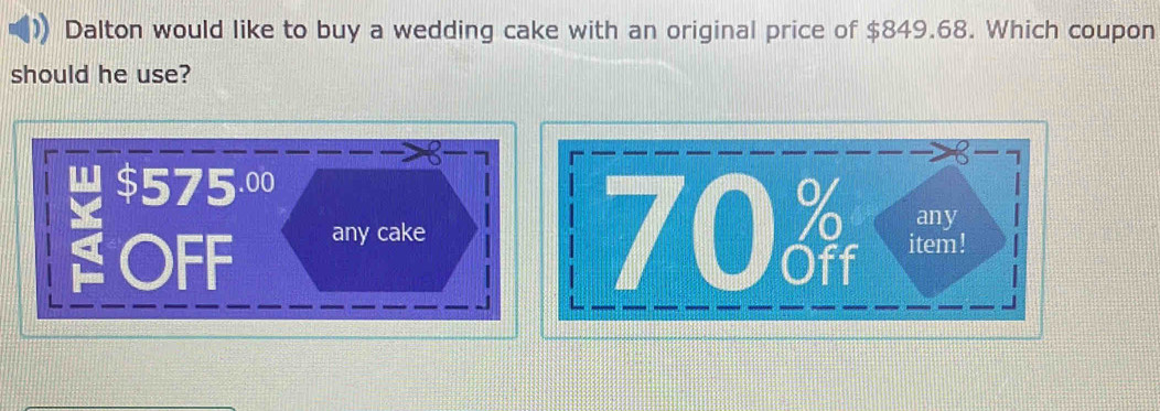 Dalton would like to buy a wedding cake with an original price of $849.68. Which coupon
should he use?
a 8- 1
$575.0
OFF any cake