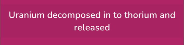 Uranium decomposed in to thorium and 
released