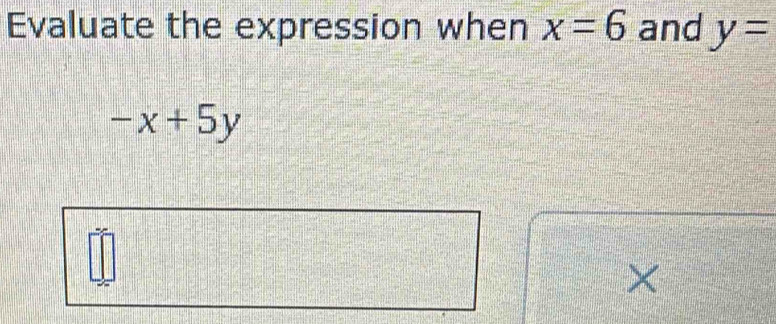 Evaluate the expression when x=6 and y=
-x+5y
×