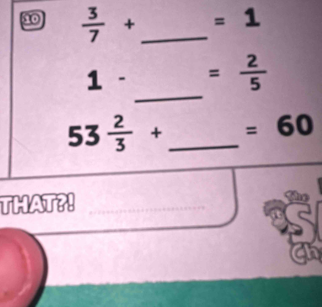 ⑳
 3/7 + _
=1
_
1-
= 2/5 
_ 53 2/3 +
=60
THAT?! 
Ch