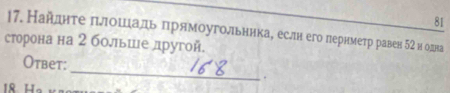 81 
17. Найднте πлошιаль πрямоугольнηкае еслн его лернмеτр равен δ2 и одна 
сторона на 2 больше лругой. 
_ 
Otbet: 
.
18 Ha