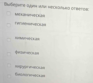 Βыберите один или несколько ответов:
механическая
гигиеническая
химическая
физическая
хирургическая
биологическая