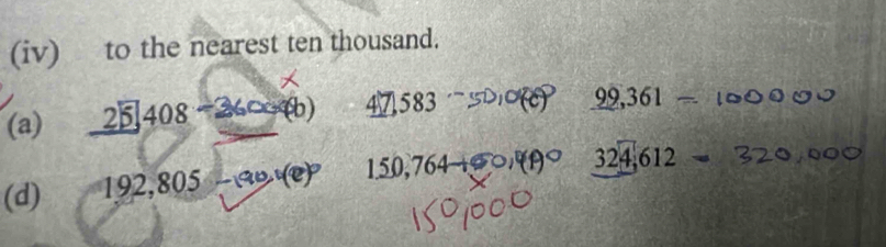 (iv) to the nearest ten thousand. 
(a) 2[ 408 26° x(b) 47,583
9 ,361 frac  
(d) 192,805 -ab ) 15 0, 764
324, 612