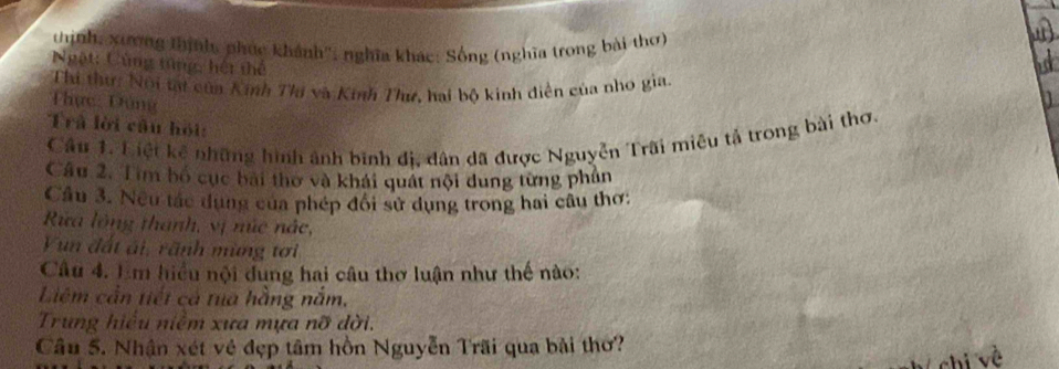 thịnh, xương thính, phục khánh'', nghĩa khác: Sống (nghĩa trong bài thơ) 
Ngật: Cùng từng, hết thể 
Thi thư: Nội tạt của Kinh Thi và Kinh Thư, hai bộ kinh diễn của nho gia 
Thực Dùng 
Trả lời câu hội: 
Cầu 1. Liệt kê những hình ảnh bình đị, dân đã được Nguyễn Trãi miêu tả trong bài thơ. 
Câu 2, Tìm bố cục bài thơ và khái quát nội dung từng phân 
Cầu 3. Nếu tác dụng của phép đổi sử dụng trong hai câu thơ: 
Rừa lông thanh, vị núc nác, 
Vun đất ái, rãnh mùng tơi 
Câu 4. Em hiểu nội dung hai câu thơ luận như thế nào: 
Liêm cần tiết cá tua hằng nắm, 
Trung hiểu niễm xưa mựa nỡ dời. 
Câu 5. Nhận xét vẻ đẹp tâm hồn Nguyễn Trãi qua bài thơ? 
chi vè