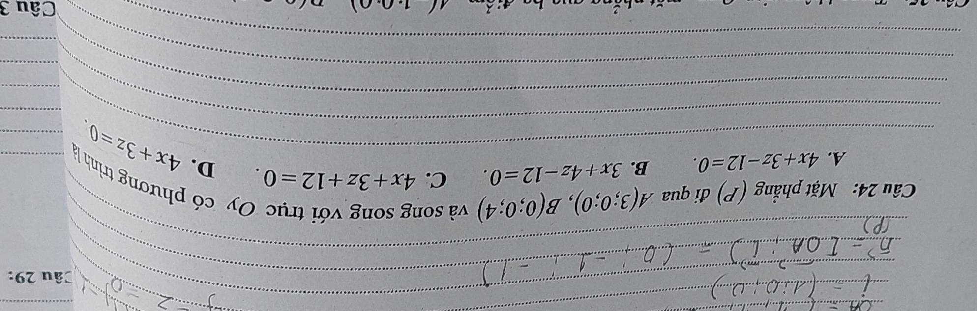 Mặt phẳng (P) đi qua A(3;0;0), B(0;0;4) và soi
Dy có phương trình _
A. 4x+3z-12=0. B. 3x+4z-12=0. C. 4x+3z+12=0. 
_
_D. 4x+3z=0 _
_
_
_
__
_
(1.0.0)
Câu 3