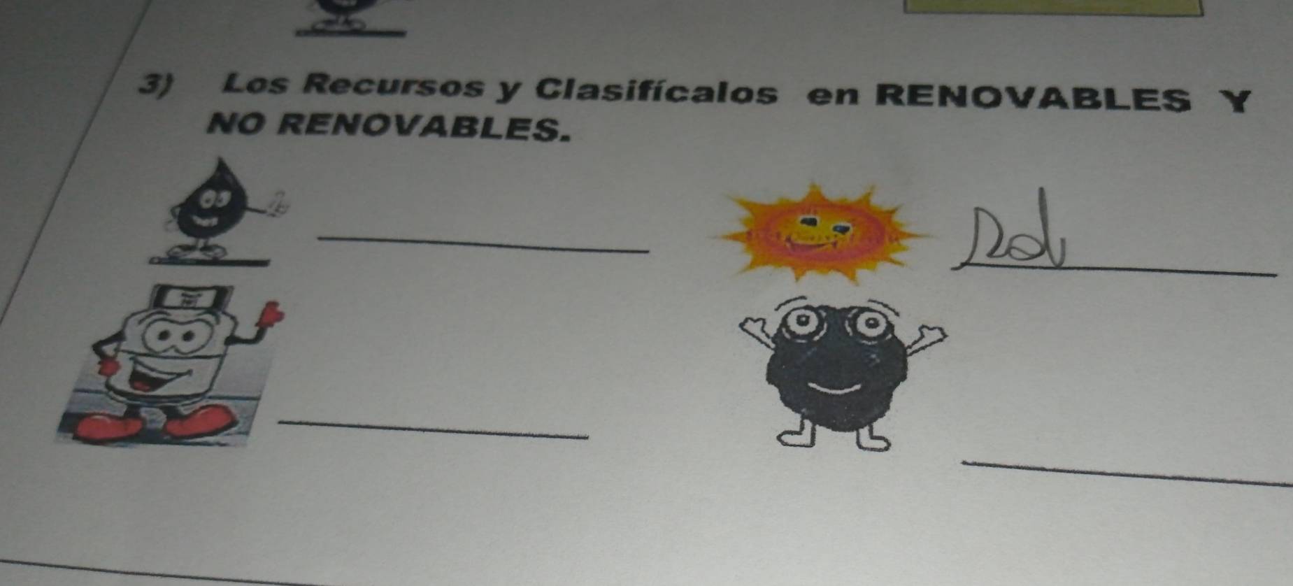 Los Recursos y Clasifícalos en RENOVABLES Y 
NO RENOVABLES. 
_ 
_ 
_ 
_